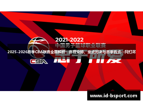 2025-2026赛季CBA联赛全面解析：赛程安排、重点对决与赛季看点一网打尽