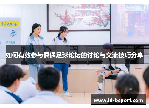 如何有效参与偶偶足球论坛的讨论与交流技巧分享