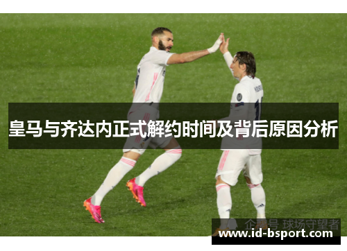 皇马与齐达内正式解约时间及背后原因分析