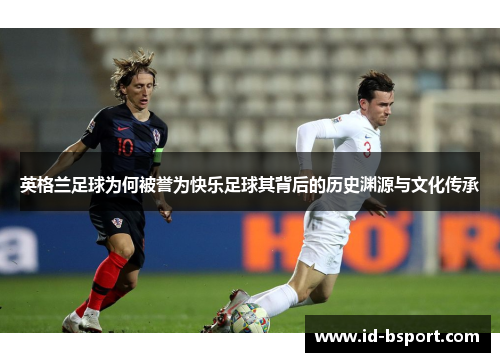 英格兰足球为何被誉为快乐足球其背后的历史渊源与文化传承