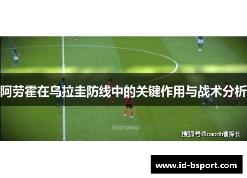 阿劳霍在乌拉圭防线中的关键作用与战术分析