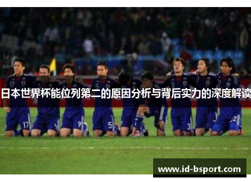 日本世界杯能位列第二的原因分析与背后实力的深度解读