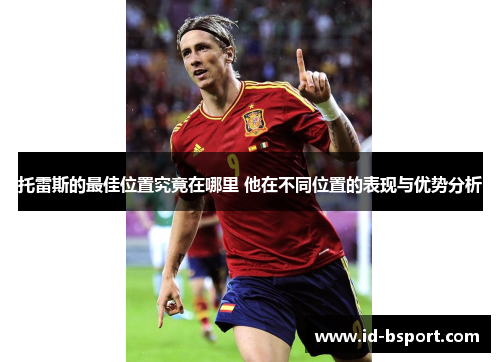 托雷斯的最佳位置究竟在哪里 他在不同位置的表现与优势分析