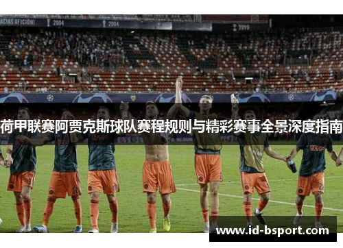 荷甲联赛阿贾克斯球队赛程规则与精彩赛事全景深度指南