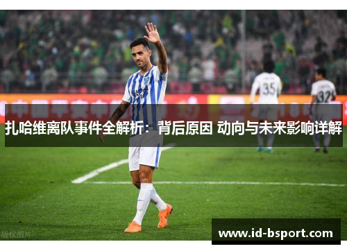 扎哈维离队事件全解析：背后原因 动向与未来影响详解