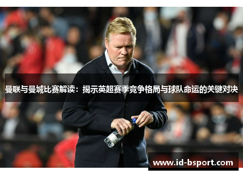 曼联与曼城比赛解读：揭示英超赛季竞争格局与球队命运的关键对决
