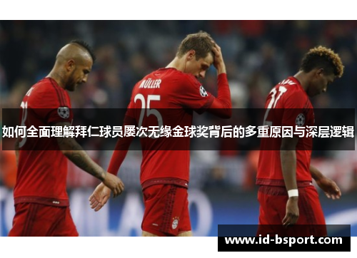如何全面理解拜仁球员屡次无缘金球奖背后的多重原因与深层逻辑
