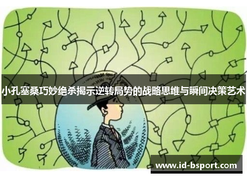 小孔塞桑巧妙绝杀揭示逆转局势的战略思维与瞬间决策艺术