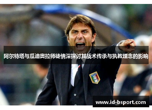 阿尔特塔与瓜迪奥拉师徒情深探讨其战术传承与执教理念的影响