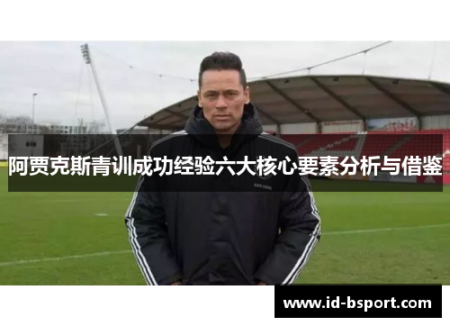 阿贾克斯青训成功经验六大核心要素分析与借鉴