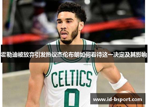 霍勒迪被放弃引发热议杰伦布朗如何看待这一决定及其影响