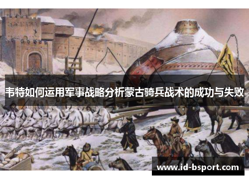 韦特如何运用军事战略分析蒙古骑兵战术的成功与失败