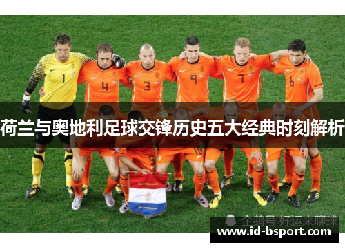 荷兰与奥地利足球交锋历史五大经典时刻解析