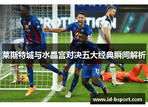 莱斯特城与水晶宫对决五大经典瞬间解析