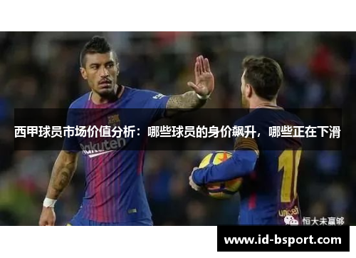 西甲球员市场价值分析：哪些球员的身价飙升，哪些正在下滑