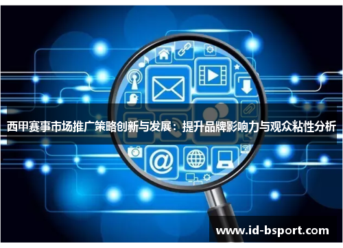 西甲赛事市场推广策略创新与发展：提升品牌影响力与观众粘性分析