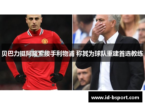 贝巴力挺阿隆索接手利物浦 称其为球队重建首选教练 贝巴力挺阿隆索接手利物浦 称其为球队重建首选教练