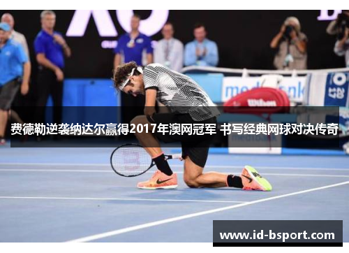 费德勒逆袭纳达尔赢得2017年澳网冠军 书写经典网球对决传奇 费德勒逆袭纳达尔赢得2017年澳网冠军 书写经典网球对决传奇
