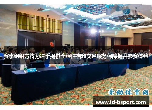 赛事组织方将为选手提供全程住宿和交通服务保障提升参赛体验 赛事组织方将为选手提供全程住宿和交通服务保障提升参赛体验