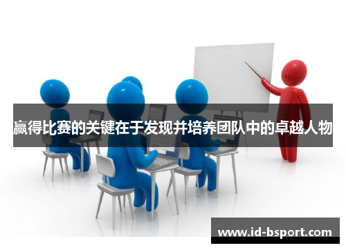 赢得比赛的关键在于发现并培养团队中的卓越人物 赢得比赛的关键在于发现并培养团队中的卓越人物