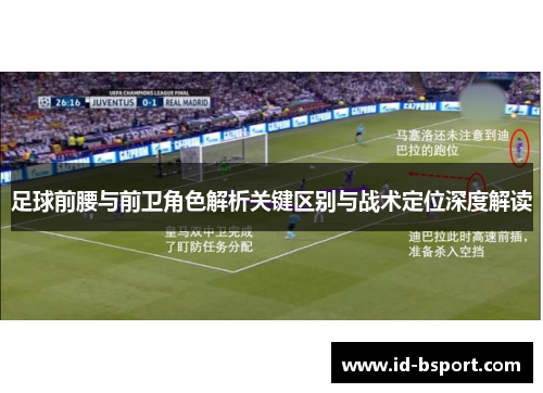 足球前腰与前卫角色解析关键区别与战术定位深度解读 足球前腰与前卫角色解析关键区别与战术定位深度解读