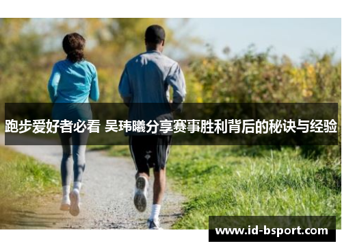 跑步爱好者必看 吴玮曦分享赛事胜利背后的秘诀与经验 跑步爱好者必看 吴玮曦分享赛事胜利背后的秘诀与经验
