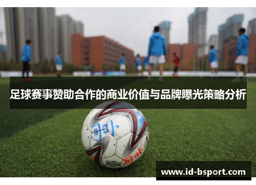 足球赛事赞助合作的商业价值与品牌曝光策略分析 足球赛事赞助合作的商业价值与品牌曝光策略分析