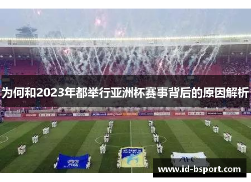 为何和2023年都举行亚洲杯赛事背后的原因解析 为何和2023年都举行亚洲杯赛事背后的原因解析