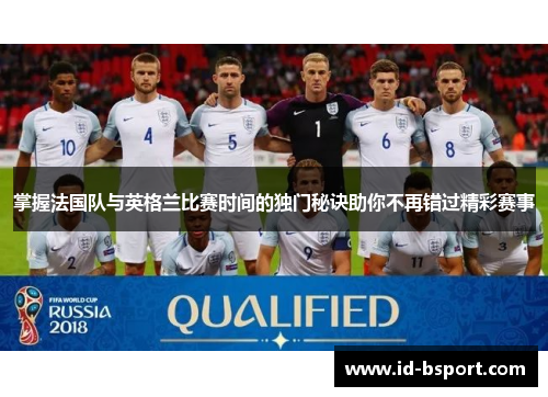 掌握法国队与英格兰比赛时间的独门秘诀助你不再错过精彩赛事 掌握法国队与英格兰比赛时间的独门秘诀助你不再错过精彩赛事