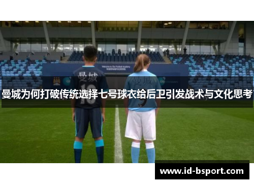 曼城为何打破传统选择七号球衣给后卫引发战术与文化思考 曼城为何打破传统选择七号球衣给后卫引发战术与文化思考