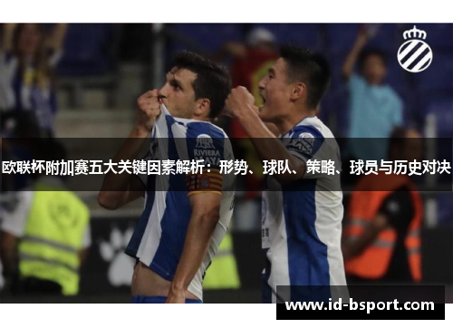 欧联杯附加赛五大关键因素解析：形势、球队、策略、球员与历史对决