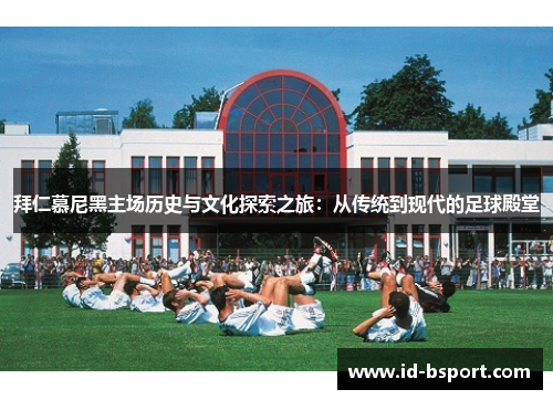 拜仁慕尼黑主场历史与文化探索之旅：从传统到现代的足球殿堂