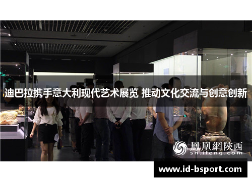 迪巴拉携手意大利现代艺术展览 推动文化交流与创意创新