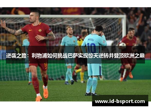 逆袭之路：利物浦如何挑战巴萨实现惊天逆转并登顶欧洲之巅