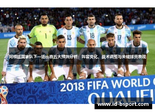 阿根廷国家队下一场比赛五大预测分析:阵容变化、战术调整与关键球员表现 阿根廷国家队下一场比赛五大预测分析:阵容变化、战术调整与关键球员表现