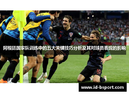 阿根廷国家队训练中的五大关键技巧分析及其对球员表现的影响 阿根廷国家队训练中的五大关键技巧分析及其对球员表现的影响