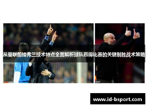 从曼联前锋弗兰技术特点全面解析球队赢得比赛的关键制胜战术策略 从曼联前锋弗兰技术特点全面解析球队赢得比赛的关键制胜战术策略