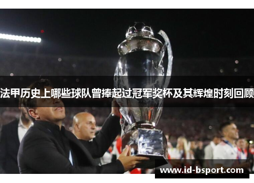 法甲历史上哪些球队曾捧起过冠军奖杯及其辉煌时刻回顾 法甲历史上哪些球队曾捧起过冠军奖杯及其辉煌时刻回顾