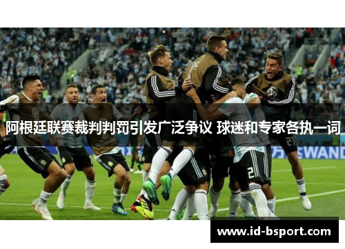 阿根廷联赛裁判判罚引发广泛争议 球迷和专家各执一词 阿根廷联赛裁判判罚引发广泛争议 球迷和专家各执一词
