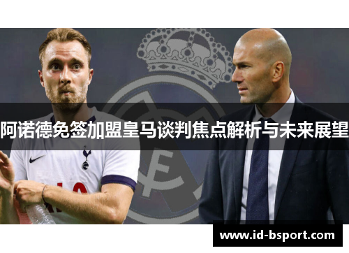 阿诺德免签加盟皇马谈判焦点解析与未来展望