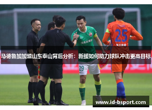 马德鲁加加盟山东泰山背后分析：新援如何助力球队冲击更高目标