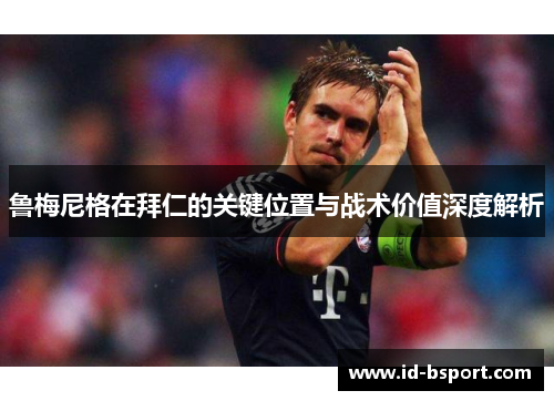 鲁梅尼格在拜仁的关键位置与战术价值深度解析