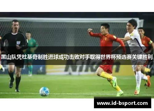 黑山队凭杜基奇制胜进球成功击败对手取得世界杯预选赛关键胜利