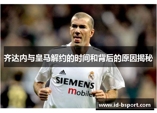 齐达内与皇马解约的时间和背后的原因揭秘