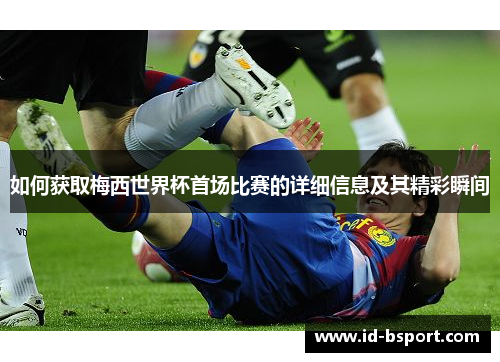 如何获取梅西世界杯首场比赛的详细信息及其精彩瞬间 如何获取梅西世界杯首场比赛的详细信息及其精彩瞬间