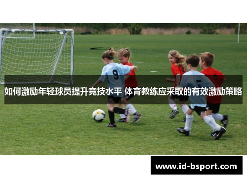如何激励年轻球员提升竞技水平 体育教练应采取的有效激励策略