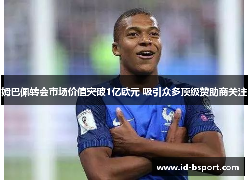 姆巴佩转会市场价值突破1亿欧元 吸引众多顶级赞助商关注 姆巴佩转会市场价值突破1亿欧元 吸引众多顶级赞助商关注