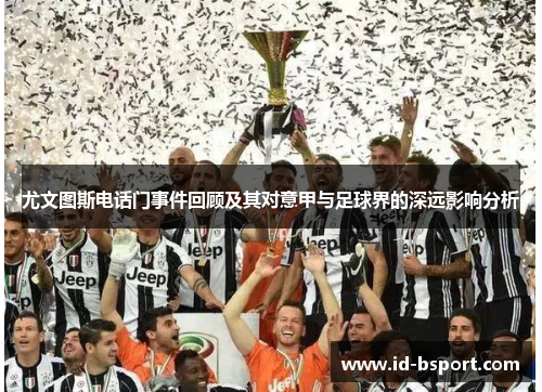 尤文图斯电话门事件回顾及其对意甲与足球界的深远影响分析