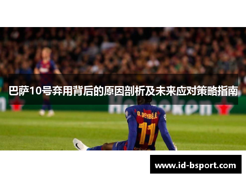 巴萨10号弃用背后的原因剖析及未来应对策略指南