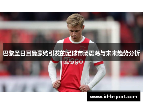 巴黎圣日耳曼豪购引发的足球市场震荡与未来趋势分析